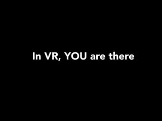 In VR, YOU are there
 