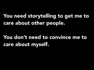 You need storytelling to get me to
care about other people.
You don’t need to convince me to
care about myself.
 
