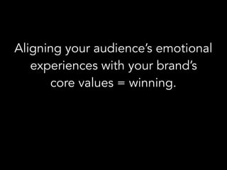 Aligning your audience’s emotional
experiences with your brand’s
core values = winning.
 