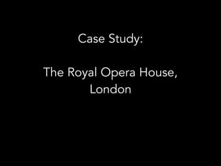 Case Study:
The Royal Opera House,
London
 