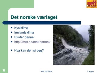 Det norske værlaget Kystklima Innlandsklima Studer denne: http://met.no/met/normaler_ekstremer/arlige_ekstremer.html   Hva kan den si deg? 