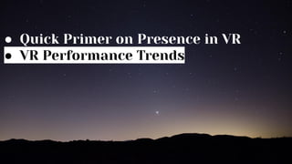 ● Quick Primer on Presence in VR
● VR Performance Trends
 