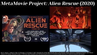 MetaMovie Project: Alien Rescue (2020)
Bye, K., Moore, J., Botha, M., Rigo, N. & Rougaeu, K, & Changa, A. (2021, November 24). #1023: Becoming the Hero in VR Immersive Theater Adventure of “MetaMovie Presents: Alien Rescue.
Voices of VR Podcast. Retrieved on April 17, 2023 from https://voicesofvr.com/1023-becoming-the-hero-in-vr-immersive-theater-adventure-of-metamovie-presents-alien-rescue/
 