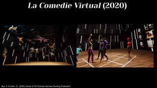 La Comedie Virtual (2020)
Bye, K. & Jobin, G. (2020) Voices of VR Podcast Interview Pending Publication.
 