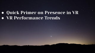 ● Quick Primer on Presence in VR
● VR Performance Trends
 