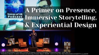 Photo by Amir Khidojatov of Kent Bye’s "A Primer on Presence, Immersive Storytelling, & Experiential Design." (2022, May 5)
Presented at Storycon: A collision of (he)art and technology. Brussels, Belgium; BOZAR - Centre for Fine Arts. https://www.youtube.com/watch?v=n_2_qvIymt4
A Primer on Presence,
Immersive Storytelling,
& Experiential Design
 
