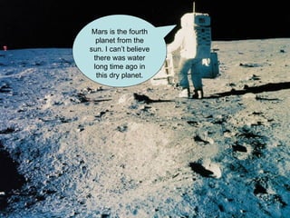 Mars is the fourth planet from the sun. I can’t believe there was water long time ago in this dry planet. 