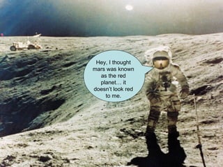 Hey, I thought mars was known as the red planet… it doesn’t look red to me. 