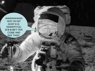 AHHHHHHHHHHH!!! OH MY GOD!! E-E-EMAN!!!!YOU B-B-B-BET-TER COME AND SEE THIS!!  