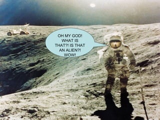 OH MY GOD! WHAT IS THAT?! IS THAT AN ALIEN?! WOW! 