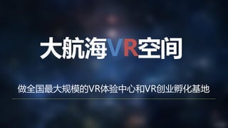 大航海VR空间
做全国最大规模的VR体验中心和VR创业孵化基地
 
