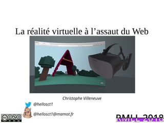 La réalité virtuelle à l’assaut du Web
Christophe Villeneuve
@hellosct1
@hellosct1@mamot.fr
fgggg
 
