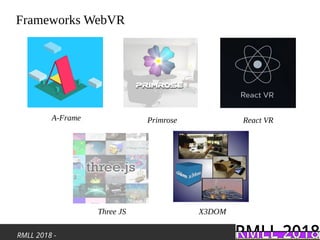 RMLL 2018 -
Frameworks WebVR
A-Frame Primrose React VR
Three JS X3DOM
 