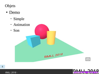 RMLL 2018 -
Objets
●
Demo
– Simple
– Animation
– Son
8
 