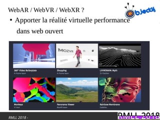 RMLL 2018 -
WebAR / WebVR / WebXR ?
●
Apporter la réalité virtuelle performance
dans web ouvert
 
