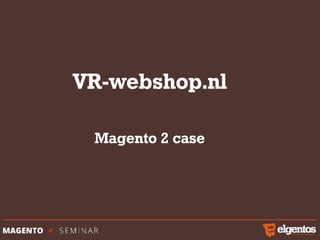 VR-webshop.nl
Magento 2 case
 