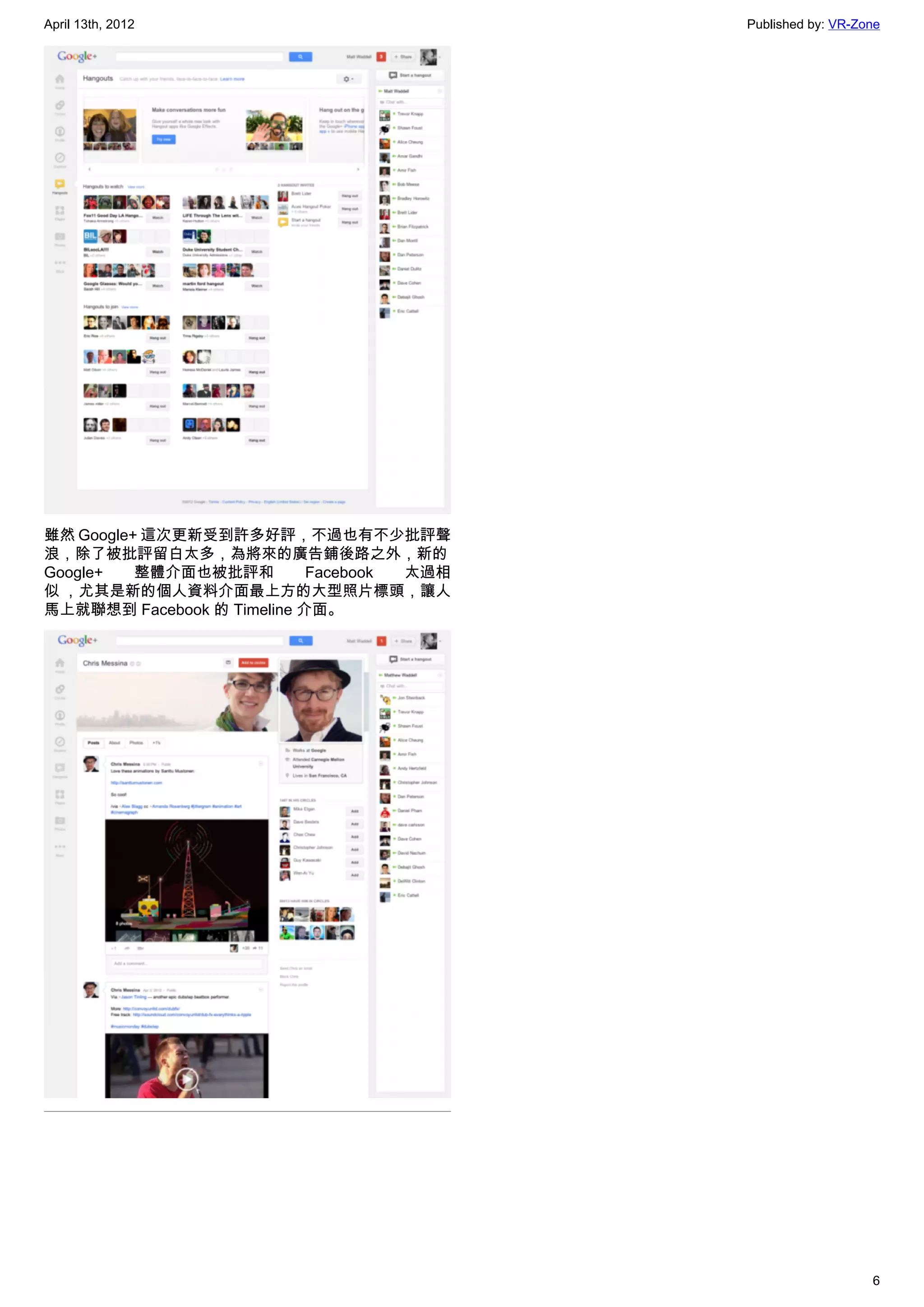 April 13th, 2012                           Published by: VR-Zone




雖然 Google+ 這次更新受到許多好評，不過也有不少批評聲
浪，除了被批評留白太多，為將來的廣告鋪後路之外，新的
Google+   整體介面也被批評和         Facebook 太過相
似 ，尤其是新的個人資料介面最上方的大型照片標頭，讓人
馬上就聯想到 Facebook 的 Timeline 介面。




                                                              6
 
