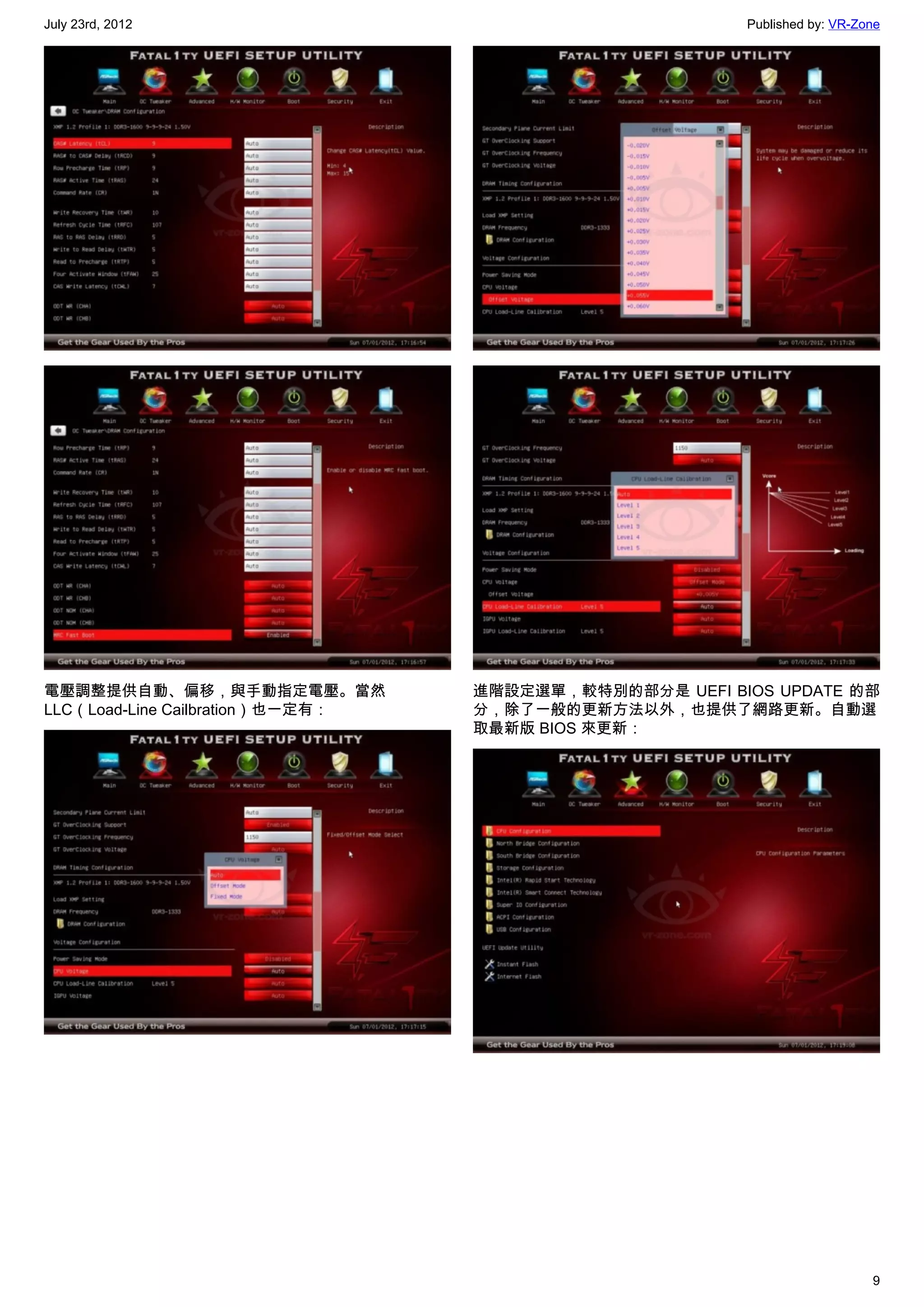 July 23rd, 2012                                         Published by: VR-Zone




電壓調整提供自動、偏移，與手動指定電壓。當然            進階設定選單，較特別的部分是 UEFI BIOS UPDATE 的部
LLC（Load-Line Cailbration）也一定有：   分，除了一般的更新方法以外，也提供了網路更新。自動選
                                  取最新版 BIOS 來更新：




                                                                           9
 