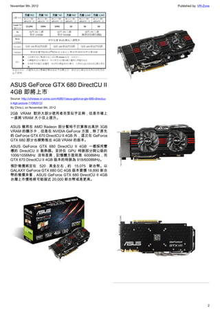 November 9th, 2012                                                        Published by: VR-Zone




ASUS GeForce GTX 680 DirectCU II
4GB 即將上市
Source: http://chinese.vr-zone.com/40801/asus-geforce-gtx-680-directcu-
ii-4gb-picture-11082012/
By Chris.L on November 9th, 2012

2GB VRAM 對於大部分使用者而言似乎足夠，但是市場上
一直將 VRAM 大小往上提升。

ASUS 雖然在 AMD Radeon 部分暫時不打算推出高於 3GB
VRAM 的顯示卡，但是在 NVIDIA GeForce 方面，除了原先
的 GeForce GTX 670 DirectCU II 4GB 外，這次在 GeForce
GTX 680 部分也順勢推出 4GB VRAM 的版本。
ASUS GeForce GTX 680 DirectCU II 4GB 一樣採用雙
槽的 DirectCU II 散熱器。至於在 GPU 時脈部分與公版的
1006/1056MHz 沒有差異，記憶體方面則是 6008MHz，而
GTX 670 DirectCU II 4GB 版本的時脈為 918/6008MHz。
預計售價將定在 520 美金左右，約 15,075 新台幣。以
GALAXY GeForce GTX 680 GC 4GB 版本要價 18,890 新台
幣的售價來看，ASUS GeForce GTX 680 DirectCU II 4GB
台灣上市價格將可能接近 20,000 新台幣或是更高。




                                                                                             2
 