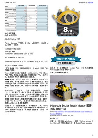 October 2nd, 2012                                                                                    Published by: VR-Zone




AMD測試配備
AMD A10-5800K

ASUS F2A85-V PRO

Patriot Memory VIPER 3 IEM MEMORT 1866MHz
CL10-11-10-32-2T

Intel 520 SSD 240GB
Intel 測試配備
Intel Core i5-3570K / Intel Core i3-3220

ASUS MAXIMUS V GENE

Samsung Original 4GB DDR3 1600MHz CL 10-11-10-32-2T

Kingston HyperX 120GB
＊記憶體參數方面，我們採相同設定，但 AMD 方面我們給                          接下來，27 日將釋出的 Socket AM3+ FX 系列處理器
予較高的時脈。                                               Vishera 是否同樣值得期待呢？
Trinity 將擁有三款晶片組對應，分別為 A85X、A75 以及 入                  答案，可能隨時將揭曉！
門的 A55。不同級別的晶片組，對應不同的 APU，或許在
中、低階的消費性市場會掀起另一股旋風。
整體實測表現，Core i5 以及 Core i3 處理器在 CPU 部分表
現依舊亮眼，不容置疑的是 Intel 在運算方面的能力。雖然
Ivy Bridge 之後，Intel HD Graphics 的效能強化了不少，但
是碰到以顯示著稱的 AMD Radeon 大軍來襲，還是略遜一
些。
A10-5800K  在GPU    方面，與價格相近的      Core
i3-3220 相比較之下，後者似乎是無力反擊的情況。而功耗
方面，A10-5800K 52.2W 的待機功耗也讓我們相當的驚
艷，只是回到 Burntest 的環境下，Intel 的優勢又再次展現。
若預算有限的情況下，想要使用內建顯示執行遊戲，或許可
以考慮 AMD Trinity APU；但是若常用程式是以 CPU 為主，
那麼 Intel Core i3 還是首要選擇。
在滿分為 10 分的推薦分數下，我們會給予 AMD Trinity                     Microsoft Sculpt Touch Mouse 藍牙
A10-5800K 8 分的表現。同時我們也認為 A10-5800K 以
4000 新台幣不到的價格，其效能將能夠獲得 Value for                      觸控鼠動手玩
Money 的獎項。                                            Source: http://chinese.vr-zone.com/32971/microsoft-sculpt-touch-mouse-
                                                      hands-on-10022012/
                                                      By Mengkuei Hsu on October 2nd, 2012

                                                      Pages: 1 2
                                                      搭配 10 月推出的 Windows 8，除了 Wedge Mouse 之
                                                      外，Microsoft 同時也推出了另一支 Sculpt Touch Mouse。




                                                                                                                           6
 