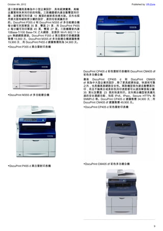 October 4th, 2012                                                             Published by: VR-Zone

這三款新機則是專為中小型企業設計，具有經濟實惠、高輸
出畫質和快束列印的的特點。三款機器都內建自動雙面列印
器，並搭載可列印達 10 萬張的創新長效感光鼓。另外也採
用感光鼓和碳粉匣分離的設計，達到垃圾減量的目
的。DocuPrint P355 d 和 DocuPrint M355 df 多功能複合機
每分鐘可列頁單面 35 頁，雙面 21 頁；而 DocuPrint P455
d 每分鐘可列印單面 45 頁、雙面 27 頁。三款機種皆內建
10Base-T/100 Base-TX 乙太網路，並提供 Wi-Fi 802.11 b/
g/n 無線網路連接。DocuPrint P355 d 黑白雷射印表機建議
售價 15,900 元、DocuPrint M355 df 多功能複合機建議售價
19,900 元，而 DocuPrint P455 d 建議售價則為 34,900 元。
▼DocuPrint P355 d 黑白雷射印表機




                                                DocuPrint CP405 d 彩色雷射印表機和 DocuPrint CM405 df
                                                彩色多功複合機
                                                最後 DocuPrint CP405 d 和 DocuPrint CM405
                                                df 則為中大型企業而設計，除了更具經濟效益、快速和可靠
                                                之外，也具備高度網路安全性。兩款機型皆內建自動雙面列
                                                印，而且不論黑白或是彩色列印速度都可以達到單面每分鐘
                                                35 頁以及雙面 23 頁的快速列印。另外兩台機型皆具備先
▼DocuPrint M355 df 多功能複合機                       進的安全連線功能，包括 IPv6、IPsec、Secure HTTPs 和
                                                SNMPv3 等。DocuPrint CP405 d 建議售價 34,900 元；而
                                                DocuPrint CM405 df 建議售價 49,900 元。
                                                ▼DocuPrint CP405 d 彩色雷射印表機




                                                ▼DocuPrint CM405 df 彩色多功複合機
▼DocuPrint P455 d 黑白雷射印表機




                                                                                                 9
 