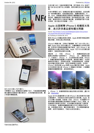 October 8th, 2012                                                               Published by: VR-Zone

                                未來支援 NFC 功能的智慧型手機，即可透過 OTA 技術下
                                載 TSM 安全交易平台上的服務，使用多樣化的 NFC 應用服
                                務。
                                目前中華電信 NFC 前導試用計畫仍在測試階段，並沒有開
                                放一般消費者應用，若是能廣泛普及，確實相當便利；不
                                過，Hami 智慧錢包需要在智慧型手機開機的狀態下才能切
                                換功能，關機狀態只能使用最後一項切換使用的功能；也就
                                是說，當使用信用卡功能後手機沒電，卻得開啟門禁卡功能
                                的時候，就只能自求多福嚕！（笑）


                                Apple 出面解釋 iPhone 5 相機紫光現
                                象，表示許多產品都有耀光問題
                                Source: http://chinese.vr-zone.com/37038/apple-explain-every-product-
                                may-appear-flare-like-iphone5-10082012/
                                By Techbang on October 8th, 2012

                                對於 iPhone 5 相機出現紫光現象，Apple 表現許多產品都有
                                耀光問題，同時也是正常的現象。

                                iPhone 5 熱賣之餘，災情也不斷頻傳，除了 iSO 6 那人見人
                                罵的 Apple Maps 原生地圖之外，外觀硬體部分也有許多問
                                題。許多用戶反應背面鋁製外殼不耐刮，此外 iPhone 5 相
                                機面對強光也會出現紫光現象。Apple 官方今日在官網支援
                                服務中，首度針對此事作出回應。
                                還記得      2  年前    iPhone   4   相機面對強烈光源
                                會佛光現象嗎？這現象到了           iPhone  4S 總算是改進
                                了，不過到了 iPhone 5 又出現新的紫光現象。iPhone
                                5 相機的鏡頭採用藍寶石水晶玻璃，硬度僅次鑽石、代表有
                                優秀的防刮能力，同時透光度高、可提高影像品質，但面對
                                強光卻會出現紫光現象，恐怕只能換個方位避免。先前有
                                iPhone 5 使用者寫 email 詢問 Apple 關於紫光現象，Apple
                                官方回信表示紫光是 iPhone 5 相機的正常現象，工程團隊
                                建議將相機調整角度，避免面對強光。




NFC 名片交換（P2P 模式）：
中華電信 Hami 智慧錢包內建電子名片，可透過點對點傳輸   ▲ iPhone 5 的鏡頭面對強光會出現紫光的現像。(圖片來
模式讓兩支智慧型手機交換名片，未來更會拓展至音樂、圖      源：Mashable)
片等資料傳輸服務。
                                Apple 在今日(美國時間10/7)將 iPhone 5 紫光現象列在官網
                                支援服務中，可視為官方對於此事件的正面回應。Apple 表
                                示大多數小型相機、包含每一代的 iPhone，在拍攝照片中
                                都可能會在畫面邊緣出現某種形式的耀光（flare）現象。此
                                現象最有可能發生的原因，在於相機在某個角度下(通常是
                                戶外的場合)，會導致相機模組到感光元件之間產生反射光
                                源。如果要減少紫光、耀光現象的產生，可以移動相機角度
                                避開，或用手阻擋強光，可減少此狀況的產生。




TSM 安全交易平台：


                                                                                                        2
 