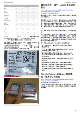 October 8th, 2012                                                                        Published by: VR-Zone

                                         賈伯斯過世一週年，Apple 推出紀念
                                         影片
                                         Source: http://chinese.vr-zone.com/36888/one-year-after-steve-jobs-
                                         apple-release-memorial-film-10062012/
                                         By Techbang on October 8th, 2012

                                         賈伯斯逝世一週年，Apple 官方網站推出紀念影片，緬懷這
                                         位共同創辦人。

                                         美國時間 2011 年 10 月 5 日，賈伯斯（Steve Jobs）因病過
                                         世，在一年後的今天，Apple 官方網站推出紀念影片，內容
                                         是一連串的照片和賈伯斯講話的聲音，並配上悠揚的背景音
                                         樂。不管你是否喜歡他，不管你是不是 Apple 產品的使用
                                         者，應該都能同意，他是當代最有影響力的科技圈人士之
                                         一。
                                         以下就是 Apple 官方推出的賈伯斯紀念影片，一貫的簡潔風
                                         格：
                                         去年的這個時候，Apple 在官方聲明中表示：「Apple 痛失
                                         一位有遠見、有創意的天才，而這個世界也失去了一位總是
Savvio          15K.3         兩款型號分別為
                                         帶給大家驚奇的人。我們這些有幸認識或與 Steve Jobs 一
ST9146853SS（146GB）、ST9300653SS（300GB
                                         同工作的人，失了親愛的朋友暨一直啟發人們的導師。他的
—），日本當地售價各為 28800、46800 日圓。
                                         靈魂永遠都會是蘋果的基石。」
同時也發售了一萬轉的 Savvio 10K.5，最高達 900GB。目
                                         而今天則由執行長 Tim Cook 寫下一段公開的話：
前販售的型號與價格分別是               600GB     的
「ST9600205SS」40800     日圓、300GB      的     在一年前的今天，賈伯斯的過世對我們來說是傷心、
「ST9300605SS」25800             日圓，最大容量     難過的時刻。
900GB「ST9900805SS」則是 69800 日圓。             今天，我希望每個人都能細細回味他非凡的一生以及
                                           他讓世界更美好所做的一切。
                                           賈伯斯送給這個世界最好的禮物之一是 Apple 公司，
                                           沒有一家公司啟發了如此的創造力或是為自己設下如
                                           此高的標準。
                                           我們的價值源於賈伯斯，而他的精神也永遠是 Apple
                                           的基石。
                                           我們有特權，同時也是責任，把他的遺產帶向未來。
                                           對於我們正在做的事ㄧ把顧客喜歡的產品帶給他們，
                                           讓他們的生活更美好，我感到非常驕傲。
                                           這就是對賈伯斯的回憶以及他所支持的每件事最好的
                                           讚頌。


                                         Google Optimus G Nexus 規格曝
                                         光，證實 LG 將推出
                                         Source: http://chinese.vr-zone.com/36887/google-optimus-g-nexus-
                                         leaked-also-confirm-by-lg-10062012/
                                         By fantasytrees on October 8th, 2012

                                         Google Nexus 第四代智慧型手機 LG 將取得先發，這消息
                                         VR-ZONE 稍早已經向 LG 官方確認；相關規格亦在網路上
                                         陸續曝光。




                                                                                                               10
 
