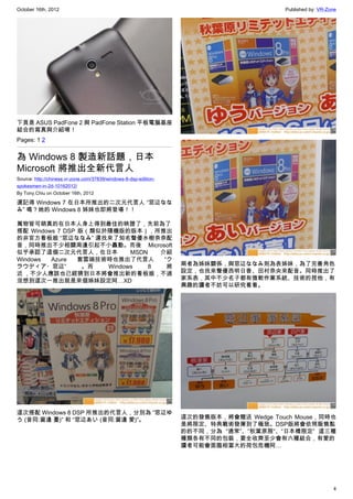 October 16th, 2012                                                                       Published by: VR-Zone




下頁是 ASUS PadFone 2 與 PadFone Station 平板電腦基座
結合的寫真與介紹唷！
Pages: 1 2


為 Windows 8 製造新話題，日本
Microsoft 將推出全新代言人
Source: http://chinese.vr-zone.com/37839/windows-8-dsp-edition-
spokesmen-in-2d-10162012/
By Tony.Chiu on October 16th, 2012

還記得 Windows 7 在日本所推出的二次元代言人 “窓辺なな
み” 嗎？她的 Windows 8 姊妹也即將登場！！

萬物皆可萌真的在日本人身上得到最佳的映證了，先前為了
搭配 Windows 7 DSP 版（類似於隨機版的版本），所推出
的非官方看板娘 “窓辺ななみ” 還找來了知名聲優水樹奈奈配
音，同時推出不少相關周邊引起不小轟動。而後 Microsoft
似乎承認了這個二次元代言人，在日本           MSDN   介紹
Windows  Azure   套雲端技術時也推出了代言人      “ク
ラウディア・窓辺”         。而  Windows    8   將                            兩者為姊妹關係，與窓辺ななみ則為表姊妹，為了完善角色
近 ，不少人應該也已經猜到日本將會推出新的看板娘，不過                                       設定，也找來聲優西明日香、田村奈央來配音。同時推出了
沒想到這次一推出就是來個姊妹設定阿…XD                                              家系表，其中不少名子都有微軟作業系統、技術的捏他，有
                                                                  興趣的讀者不妨可以研究看看。




這次搭配 Windows 8 DSP 所推出的代言人，分別為 “窓辺ゆ
う (音同:窗邊 憂)” 和 “窓辺あい (音同:窗邊 愛)”。                                  這次的發售版本，將會贈送  Wedge Touch Mouse，同時也
                                                                  是將限定、特典戰術發揮到了極致。DSP版將會依照販售點
                                                                  的的不同，分為 “通常”、“秋葉原限”、“日本橋限定” 這三種
                                                                  種類各有不同的包裝，要全收齊至少會有六種組合，有愛的
                                                                  讀者可能會面臨相當大的荷包危機阿…




                                                                                                            4
 