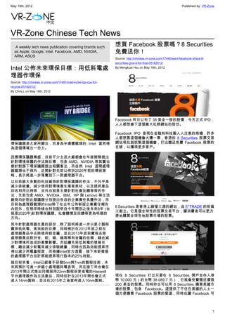 May 18th, 2012                                                                                                    Published by: VR-Zone




VR-Zone Chinese Tech News
   A weekly tech news publication covering brands such             想買 Facebook 股票嗎？8 Securities
  as Apple, Google, Intel, Facebook, AMD, NVIDIA,                  免費送你！
  ARM, ASUS
                                                                   Source: http://chinese.vr-zone.com/17440/want-facebook-share-8-
                                                                   securities-give-it-for-free-05182012/

Intel 公佈未來環保目標：用低耗電處                                               By Mengkuei Hsu on May 18th, 2012

理器作環保
Source: http://chinese.vr-zone.com/17461/intel-more-tdp-cpu-for-
recycle-05182012/
By Chris.L on May 18th, 2012




                                                                   Facebook 昨日公布了 38 美金一股的股價，今天正式 IPO，
                                                                   人人都想搶下這個最大社群網站的股份。

                                                                   Facebook IPO 是現在金融和科技圈人人注意的商機，許多
                                                                   人都想靠這個機會大賺一票，香港的 8 Securities 股票交易
環保議題是大家所關注，而身為半導體龍頭的 Intel 當然得                                     網站現在就抓緊這個機會，打出贈送免費 Facebook 股票的
為這個環境出一份力。                                                         名號，以獲得更多客戶。

因應環保議題興盛，目前不少主流大廠都會在年度期間提出
針對環境保護的作法與目標，包含 AMD、NVIDIA 等其實也
都針對旗下環保議題提出相關看法，而自然 Intel 這間處理
器龍頭也不例外，近期針對先前公佈於2020年前的環保策
略，表示將進一步落實到下一款處理器平台。
以目前絕大多數的科技廠商針對環保議題的作法，不外乎是
減少排碳量、減少使用對環境產生毒害素材，以及提昇產品
回收利用比例等，另外也就是主要針對社會反饋等等的作
法，先前包含 AMD、NVIDIA、IBM、HP 與 Lenovo 等主流
廠商均針對此類議題分別提出各自的企業責任具體作法，而
目前為處理器龍頭的Intel除了在去年公佈新版企業責任報告
                                                                   8 Securities 是香港上線僅三週的網站，由 E*TRADE 的前員
內容外，在稍早時候也特別說明自今年間到之後未來8年 (也
                                                                   工創立。它是個全球性的股票交易平台，讓消費者可以更方
就是2020年)針對環保議題、社會關懷及回饋等更為明確的
                                                                   便地購買全球各地股票市場的股票。
方向。
其中針對處理器生產的部份，除了說明將進一步以更小製程
實現低耗電、高效能的目標，同時預計在2012年底之前在
處理器產品中去除使用鉭金屬，並且2013年底前實現去除
處理器產品對於金、鉭、錫、鎢等稀有金屬的依賴，藉此減
少對環境所造成的衝擊影響。而延續先前低耗電的發展目
標，藉由減少耗電來減少排碳總量，同時也因為效能提昇而
得以減少用電量程度，而根據Intel官方透露，接下來新發展
的處理器平台估計將能提昇現行版本約25%效能。
就目前來看，Intel已經著手研發5nm與7nm的製程技術，未
來將預計可進一步縮小處理器耗電表現，而在接下來也會在
2013年間正式推出同樣採用22nm製程卻更省電的Haswell
平台處理器作為主流產品，同時估計在2013年間也會正式                                        現在 8 Securities 打出只要在 8 Securities 開戶並存入港
進入14nm製程，並且在2015年之後宣佈進入10nm製程。                                     幣 10,000 元（約台幣 38 089.7 元），它就會免費贈送價值
                                                                   200 美金的股票。同時你也可以用 8 Securities 購買美國市
                                                                   場的股票，包含 Facebook。這提供了不住在美國的人士一
                                                                   個方便購買 Facebook 股票的管道，同時也讓 Facebook 可



                                                                                                                                     1
 