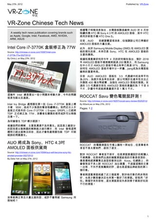 May 27th, 2012                                                                                                      Published by: VR-Zone




VR-Zone Chinese Tech News
                                                                     根據電子時報消息指出，台灣面板製造廠商 AUO 於 6 月份
   A weekly tech news publication covering brands such               陸續供應 HTC 與 Sony 4.3 吋 的 AMOLED 面板，其中 HTC
  as Apple, Google, Intel, Facebook, AMD, NVIDIA,                    將用於新款手機 HTC One S。
  ARM, ASUS
                                                                     目前，AUO    拒絕證實這項消息，但強調該公司已準備好
                                                                     AMOLED 面板的大量出貨。
Intel Core i7-3770K 盒裝修正為 77W                                        此外，由於 Samsung Mobile Display (SMD) 在 AMOLED 面
Source: http://chinese.vr-zone.com/18367/intel-core-                 板的領先技術，未來仍是 Sony、HTC 在 AMOLED 面板的
i7-3770k-77w-05272012/                                               主要供應商。
By Chris.L on May 27th, 2012                                         根據拓璞產業研究所今年 4 月的研究報告指出，預計 2018
                                                                     年 AMOLED 面板市場規模將超過 200 億美元，而 Samsung
                                                                     在中小尺寸 AMOLED 面板市場占有率已高達 97％，因此，
                                                                     如何在 AMOLED 面板市場中分一杯羹，jiang成為台灣面板
                                                                     廠商的重要佈局。
                                                                     目前 AUO AMOLED 面板在 3.5 代產線中的良率平均
                                                                     為 20%，為提升其良率及技術，該公司預計在資本性支出之
                                                                     外撥款 400 億台幣經費，加強在 AMOLED 面板的發展。友
                                                                     達的 3.5 代產線目前在 AMOLED 面板的產量約為 7 千至 8
                                                                     千片，計劃今年底能將產量提升至 1 萬 5 千片。

這幾年 Intel 總是愛出一些小問題來考驗大家，今年的問題
就是包裝以及溫度。                                                            ROCCAT Savu 變色電競鼠評測！
                                                                     Source: http://chinese.vr-zone.com/18257/roccat-savu-review-05252012/
Intel Ivy Bridge 處理器在第一批 Core i7-3770K 盒裝上標                          By NSamLee on May 27th, 2012
示著 95W，造成不少負面的聲音陸續傳出。我們近日入手                                          Pages: 1 2
盒裝正式版本的 Core i7-3770K （S-spec: SR0PL）已經將
TDP 正式修正為 77W，消費者在購買的使用或許可以稍微
注意一下。
為何會發生 TDP 標示錯誤？
根據我們的瞭解，主要是溝通不良所產生。起因是工廠部分
的認知是以散熱器的解熱能力進行標示，而 Intel 發現這問
題時已經出貨無法回收，因此才會有處理器包裝 TDP 印刷
錯誤的問題產生。


AUO 將成為 Sony、HTC 4.3吋                                                ROCCAT 的電競滑鼠在市場上擁有一席地位，但是筆者本
AMOLED 面板供貨商                                                         身並不是太愛他們，直到了這支…
Source: http://chinese.vr-zone.com/18364/auo-will-become-sony-htc-
amoled-provider-05272012/                                            對於 ROCCAT 筆者並不排斥，但是滑鼠普遍設計的較讓人
By Delia Yeh on May 27th, 2012                                       不感興趣，但是他們出過的幾隻滑鼠給我的印象是很深的，
                                                                     像是價格經濟實惠且造型前衛突出的 Kova。在網路上，你
                                                                     會發現並不多人對 ROCCAT 加以著墨，不過當這類的文章
                                                                     一出現，不外乎是推薦與好評，這也是這個品牌給我的第二
                                                                     個印象。
                                                                     筆者與這隻滑鼠相處了近三個星期，對於他印象仍然非常的
                                                                     好，也是少數我會決定也來買一隻好了的滑鼠。容我用「好
                                                                     玩」兩個字來形容他，這支滑鼠是從外表到骨子都是好玩到
                                                                     不行的滑鼠！




如果能夠正常且大量出貨的話，或許不會再被 Samsung 所
限制吧？




                                                                                                                                         1
 