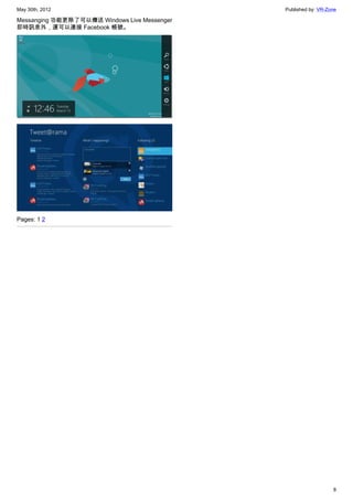May 30th, 2012                                Published by: VR-Zone

Messanging 功能更除了可以傳送 Windows Live Messenger
即時訊息外，還可以連接 Facebook 帳號。




Pages: 1 2




                                                                 8
 