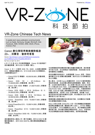April 1st, 2013 Published by: VR-Zone
1
VR-Zone Chinese Tech News
A weekly tech news publication covering brands
such as Apple, Samsung, Google, Microsoft, Intel,
Facebook, AMD, NVIDIA, ARM, ASUS, iPhone,
Android, iPad
Canon 數位單眼準專業機降幅達
20﹪，消費者：會參考看看
Source: http://chinese.vr-zone.com/57809/canon-cut-price-for-
eos-7d-650d-g1x-g15-s110-sx50hs-04012013/
By Terry on April 1st, 2013
4 月 17 日 是 2013 年的春季電腦展，Canon 今日宣佈旗下
部份機型降價，其中 EOS 7D 降價一萬元。
Canon 4 月 1 日宣佈 EOS 7D、650D，以及數位類單眼
G1X，專業級消費機 G15、S110 以及 SX50 HS 降價訊息。
主要降價商品如下：
• Canon EOS 7D 單機身：49,900/39,900（原價/新價，
新台幣）
• Canon EOS 7D + EF-15-85mm IS：
73,900/63,900（原價/新價，新台幣）
• Canon EOS 650D 單機身：21,900/19,900（原價/新
價，新台幣）
• Canon EOS 650D + EF-S 18-55mm IS II：
24,900/22,900（原價/新價，新台幣）
• Canon EOS 650D + EF-S 18-135mm IS：
34,900/32,900（原價/新價，新台幣）
• Canon PowerShot G1X：19,900/17,990（原價/新
價，新台幣）
• Canon PowerShot G15：15,990/14,990（原價/新價，
新台幣）
• Canon PowerShot S110：13,990/12,990（原價/新
價，新台幣）
• Canon PowerShot SX50 HS：15,990/14,990（原價/
新價，新台幣）
這些機型原則上都是上市一陣子的機型。其中以 EOS 7D 調
幅的幅度最大，另外 EOS DIGITAL 數位單眼搭配雙鏡組也
有降價。
在街頭隨意訪問消費者對於數位相機的採購決策，對於降價
多半表示支持，但也得等進了展場再看看；有的則表示目前
僅考慮無反光鏡機型。
部份的攝影玩家則表示，如果要選擇 Canon 的話，可能也
會考慮 EOS 6D 這種全幅型機種，對於 EOS 7D 的降價則沒
有太大興趣。
個人看法，以目前 Canon 的機型而言，EOS 7D 雖然降價後
看起來很划算，但由於數位單眼系統需要鏡頭、機身、閃光
燈，以及其它配件的配合，加上前陣子推出的 EOS 6D 及將
在 4 月推出的 EOS 700D，以及後續將推出號稱全球最小的
DSLR EOS 100D，如果要考慮 Canon 系統，不論是新買或
升級，EOS 6D 或更上頭的機型似乎不錯，而原本就守在小
相機的使用者，也許等 100D 出來再看看，或考慮 700D，
甚至因為沒有包袱而考慮其它品牌，所以看起來 EOS 7D 降
價的吸引力並不是太好。
降價其實也是讓消費者有些等待的可能，但消費者也可能轉
而在春電展考慮其它系統。
Nikon 目前已知是 COOLPIX A 前一百名預購贈送原廠鏡頭
配接環及專屬遮光罩（價值新台幣 3,980）；P7700 則贈送
32GB 記憶卡，P310 則調降至 8,490 元，明天還會推出春電
展的新方案，其中會包含數位單眼的部份；Sony 目前則尚
未決定春電展的促銷方案機型有哪些。我們將追蹤後續。
 