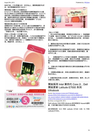 August 9th, 2013 Published by: VR-Zone
18
妝旅行組」乙份(限量30份，送完為止)，購買精選配件8折
起、指定單機最高再折1000元！
傳情甜蜜小遊戲 七夕浪漫愛加分
8/10(六)下午3點至晚上8點每整點於遠傳信義威秀/台北館
前/台北東區/台北西寧南/新竹竹塹/逢甲福星門市；8/10下午
6點至晚上9點每整點於遠傳高雄瑞豐門市舉辦舞台互動遊
戲，邀請幸運情侶進行搶答與紅唇獵艷互動遊戲，只要依活
動規則完成指令或答對問題，就有機會獲得「ETUDE
HOUSE 身體角質煥膚霜」！
電眼微笑無法擋 拍下永恆愛記憶
遠傳陪您拍下幸福回憶，8/10(六)當天至遠傳旗艦門市：信
義威秀/台北館前/台北東區/台北西寧南/新竹竹塹/逢甲福星/
高雄瑞豐，體驗遠傳加值服務+門市打卡，即可獲得限量
「甜蜜拍立得」一組(限量100份)。
幸福七夕再加碼 八月好禮大方送
慶祝七夕情人節，遠傳好禮再加碼，八月份至遠傳直營門市
新申辦或攜碼指定方案，再贈送「立可得行動沖印體驗券」
乙組，讓您留下感動印記！(一張體驗券可沖印4*6相片5
張。數量有限，送完為止。)
【貼心小叮嚀】
1. 前30名新申辦或攜碼，需搭配哈拉精省398 + 無線飆網
775資費，簽約2年並預繳， 送「ETUDE HOUSE 水漾美妝
旅行組」，合約期間內申請調降資費或取消申裝，視同違約
應支付違約金。
2. 購買指定配件商品享原價8折起優惠，活動方式及指定商
品請詳洽現場門市人員。
3. 單機優惠限於指定遠傳直營門市適用，需購買指定機款始
得享有最高折1000元優惠，相關活動規則與適用機型，請
洽門市人員 。
4. 遠傳直營門市七夕幸福月活動優惠，限搭配哈拉精省
398 +無線飆網775以上資費，簽約2年並預繳，活動辦法及
贈品使用規則，請詳閱體驗券背面說明或遠傳直營門市人
員。
5. 活動內容/手機及配件價格/款式/顏色/配備/數量以門市現
場銷售為主。
6. 活動贈品隨機出貨，恕無法挑選顏色/款式/樣式，數量有
限送完為止。
7. 活動詳情依現場公告為準，遠傳保有修改、暫停、終止本
活動內容之權利。
開始採用 Intel 第四代 Core i3，Dell
開始更新 Latitude E7000 系列
Ultrabook
Source: http://chinese.vr-zone.com/77769/dell-update-
latitude-e7240-e7440-ultrabook-to-core-i3-4010u-08082013/?
utm_source=rss&utm_medium=rss&utm_campaign=dell-update-latitude-
e7240-e7440-ultrabook-to-core-i3-4010u-08082013
By Chris.L on August 8th, 2013
Dell Latitude 7000 系列 Ultrabook 終於更新至 Haswell 處理
器，只是外觀方面似乎沒有多大的差異。
這次更新的是 12.5 吋的 Latitude E7240 以及 14 吋的
Latitude E7440。
 