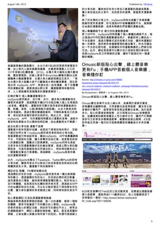 August 14th, 2013 Published by: VR-Zone
5
根據資策會的調查顯示，全台已有7成3的民眾使用智慧型手
機；加上現代人越來越重視健康，全國規律運動人口已於
101年突破3成(體委會, 2012)。台灣大哥大擁有台灣大籃球
隊、贊助曾雅妮、於線上影音平台myVideo轉播完整MLB美
國職棒大聯盟賽事等，台灣大哥大總經理賴弦五表示：「現
在台灣大哥大鼓勵大家不只觀賞高水準的體育賽事，現在更
推出用 mySports APP，希望全民一起來運動，除了完整實
用的運動紀錄，還要透過社群分享，讓運動變得有趣而時
尚，人人都能擁有這個隨身的運動俱樂部！」
記錄好幫手 個人專屬運動筆記本
mySports提供跑步、自行車、步行、健走等20種運動項目
讓使用者選擇，透過開啟手機GPS功能及輸入個人生理資訊
(如身高、體重等)，運動時即可顯示使用者即時運動軌跡位
置、距離、速度、心跳(需搭配外接設備)、以及卡路里消耗
等多項資訊。透過完整的數據與資料，可隨時查看自己的表
現，或在結束後儲存提供自我評估。除此之外，透過
mySports APP，可於運動時聆聽自己喜歡的音樂，過程中
看到特色景點也可以隨時拍照記錄，從此運動再也不單調！
結合社群分享功能 運動不孤單
運動當中若有亮眼好成績，或是拍下值得回味的照片，怎能
不跟好友們分享？mySports提供使用者即時的分享功能。
每當運動進行時或結束後，藉由mySports APP或專屬網路
平台，可與朋友互動，讓大家幫你加油打氣；或是看到其他
人的運動記錄，激勵自己認真練習。mySports同時也是結
交更多有共同運動興趣好友的最佳管道，透過公開分享的動
態訊息，可進而發掘其他志同道合的人，例如得知誰和自己
一樣喜歡從事自行車運動。透過網路，mySports就是你最
佳的運動俱樂部！
此外，mySports也整合了Facebook、Twitter與Plurk的即時
分享功能，讓使用者也可以將自己的成果發表到其他的社群
媒體與朋友分享。讓運動不再枯燥無味！
標記好友 揪團、PK隨時挑戰自我
透過標記好友的功能，mySports提供使用者一種比較與競
爭的動力，透過邀請好友的加入，形成彼此間的相互較量，
進而激發自己潛能，維持規律運動習慣的動力。對於有加入
自行車團騎、或是馬拉松社團的使用者而言，透過結合APP
中的地圖即時定位功能，可以在分散的情況下得知隊友所在
位置，讓大家在盡情的享受競速之餘，同時得知朋友是否平
安。
貼心景點標記 打造私房運動冒險路線
無論是熟悉還是新開發的路線，每一次的運動，都是一個新
的體驗，都有可能會留下令你難忘的人事物。mySports提
供使用者貼心的標記功能，例如你可在網站平台上，將常去
的運動路線中，標記上喜歡的咖啡館、書店、甚至是美麗的
景緻，之後地圖上就會出現所留下的註記。你還可透過線上
的分享功能，讓其他好友來分享自己最喜歡的路線或景點，
讓大家從彼此的分享中，找到更多的選擇、發掘更多運動樂
趣！
除了好友間的分享之外，mySports同時也規劃了多條推薦
路線供使用者選擇，你可透過APP或專屬網路平台，查詢鄰
近地區的運動路線，或是有無網友們推薦的運動地點。
個人專屬網路平台 建立你的運動精選輯
除了APP外，mySports同時規劃了個人專屬的網路平台，每
次透過APP所記錄的運動數據或照片，都會即時上傳至此一
平台並儲存，透過月曆模式或列表模式功能，讓所有運動記
錄一目瞭然，提供使用者健康管理的最佳幫手。你也可藉由
此一平台的社群功能，找尋擁有共同運動興趣的人們與互相
交流。此外，網站頁面還可以顯示自己或朋友預計參加的，
或是mySports官方所舉辦的活動，讓你不錯過任何一個運
動的機會。
Omusic新版貼心出擊，線上聽音樂
更有Fu；手機APP首創個人音樂牆，
音樂隨你釘
Source: http://chinese.vr-zone.com/78686/
fareastone-press-released-08142013/?
utm_source=rss&utm_medium=rss&utm_campaign=fareastone-press-
released-08142013
By fantasytrees（跳跳虎） on August 14th, 2013
Omusic新版貼心出擊，線上聽音樂更有Fu。
Omusic數位音樂平台自上線以來，曲庫累計達兩百萬首，
並陸續推出編輯特選、大明星數位追星等服務，讓支持正版
音樂的付費用戶，能更便利享受高品質數位音樂。為打造更
多元、貼心的雲端音樂服務，近日再推出Omusic音樂網頁
版，延續清爽的網頁視覺及人性化操作方式，讓用戶打開網
頁即可立即享受多樣精選歌單；歡慶新版推出期間，8月底
前申裝且用滿一個月的月租無限聽就有機會抽日本來回機
票！
8/29前至遠傳FETnet全民公投活動頁面，投票選出通勤族最
愛口袋歌單，還能再抽7-11禮券$500，快上活動網頁投下
您神聖的一票吧！http://event.fetnet.net/board/
W_Vote.asp?ID=138006
 