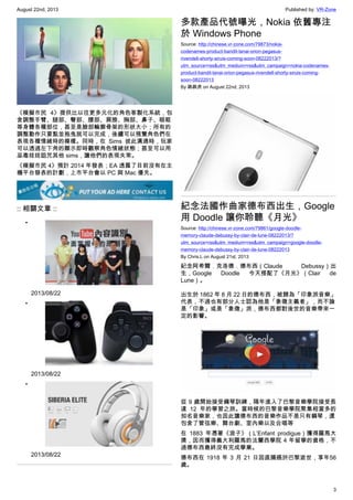 August 22nd, 2013 Published by: VR-Zone
3
《模擬市民 4》提供比以往更多元化的角色客製化系統，包
含調整手臂、腿部、臀部、腰部、肩膀、胸部、鼻子、眼眶
等身體各種部位，甚至是臉部輪廓骨架的形狀大小；所有的
調整動作只要點並拖曳就可以完成，後續可以預覽角色們在
表現各種情緒時的模樣。同時，在 Sims 彼此溝通時，玩家
可以透過左下角的顯示即時觀察角色情緒狀態；甚至可以用
巫毒娃娃詛咒其他 sims，讓他們的表現失常。
《模擬市民 4》預計 2014 年發表；EA 透露了目前沒有在主
機平台發表的計劃，上市平台會以 PC 與 Mac 優先。
:: 相關文章 ::
•
2013/08/22
•
2013/08/22
•
2013/08/22
多款產品代號曝光，Nokia 依舊專注
於 Windows Phone
Source: http://chinese.vr-zone.com/79873/nokia-
codenames-product-bandit-lanai-orion-pegasus-
rivendell-shorty-siruis-coming-soon-08222013/?
utm_source=rss&utm_medium=rss&utm_campaign=nokia-codenames-
product-bandit-lanai-orion-pegasus-rivendell-shorty-siruis-coming-
soon-08222013
By 跳跳虎 on August 22nd, 2013
紀念法國作曲家德布西出生，Google
用 Doodle 讓你聆聽《月光》
Source: http://chinese.vr-zone.com/79861/google-doodle-
memory-claude-debussy-by-clair-de-lune-08222013/?
utm_source=rss&utm_medium=rss&utm_campaign=google-doodle-
memory-claude-debussy-by-clair-de-lune-08222013
By Chris.L on August 21st, 2013
紀念阿希爾．克洛德．德布西（Claude Debussy）出
生，Google Doodle 今天搭配了《月光》（Clair de
Lune）。
出生於 1862 年 8 月 22 日的德布西，被歸為「印象派音樂」
代表，不過也有部分人士認為他是「象徵主義者」，而不論
是「印象」或是「象徵」派，德布西都對後世的音樂帶來一
定的影響。
從 9 歲開始接受鋼琴訓練，隔年進入了巴黎音樂學院接受長
達 12 年的學習之旅。當時候的巴黎音樂學院聚集相當多的
知名音樂家，也因此讓德布西的音樂作品不是只有鋼琴，還
包含了管弦樂、舞台劇、室內樂以及合唱等
在 1883 年憑著《浪子》（L’Enfant prodigue）獲得羅馬大
獎，因而獲得義大利羅馬的法蘭西學院 4 年留學的資格，不
過德布西最終沒有完成學業。
德布西在 1918 年 3 月 21 日因直腸癌於巴黎逝世，享年56
歲。
 