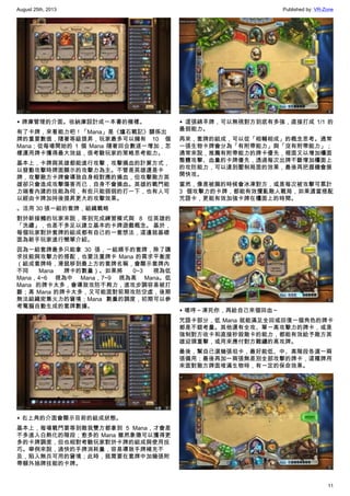 August 25th, 2013 Published by: VR-Zone
11
▲ 牌庫管理的介面。收納庫設計成一本書的模樣。
有了卡牌，來看能力吧！「Mana」是《爐石戰記》關係出
牌的重要數值，隨著等級提昇，玩家最多可以擁有 10 個
Mana；從每場開始的 1 個 Mana 隨著回合數逐一增加，怎
樣運用牌卡獲得最大效益，很考驗玩家的策略思考能力。
基本上，卡牌與英雄都能進行攻擊，攻擊損血的計算方式，
以發動攻擊時牌面顯示的攻擊力為主。不管是英雄還是卡
牌，攻擊敵方卡牌會導致自身相對應的損血，但攻擊敵方英
雄卻只會造成攻擊傷害而已，自身不會損血。英雄的戰鬥能
力端看內建的技能為何，有些只能弱弱的打一下，也有人可
以經由卡牌加持後提昇更大的攻擊效果。
。活用 30 張一組的套牌，組織戰略
對於新接觸的玩家來說，等到完成練習模式與 8 位英雄的
「洗禮」，也差不多足以建立基本的卡牌遊戲概念。 基於，
每個玩家對於套牌的組成都有自己的一套想法，這邊就基礎
面為新手玩家進行簡單介紹。
因為一組套牌最多只能拿 30 張，一組順手的套牌，除了講
求技能與攻擊力的搭配，也要注重牌卡 Mana 的需求平衡度
（組成套牌時，滑鼠移到最上方的套牌名稱，會顯示套牌內
不同 Mana 牌卡的數量）。如果將 0~3 視為低
Mana，4~6 視為中 Mana，7~9 視為高 Mana。低
Mana 的牌卡太多，會導致攻防不夠力，進攻步調容易被打
斷；高 Mana 的牌卡太多，又可能面對前期攻防空虛，後期
無法組織密集火力的窘境；Mana 數量的調度，初期可以參
考電腦自動生成的套牌數據。
▲ 右上角的介面會顯示目前的組成狀態。
基本上，每場戰鬥要等到敵我雙方都拿到 5 Mana，才會差
不多進入白熱化的階段；愈多的 Mana 雖然象徵可以獲得更
多的卡牌調度，但也相對考驗玩家對於卡牌的組成與使用技
巧。舉例來說，過快的手牌消耗量，容易導致手牌補充不
及，陷入無兵可用的窘境；此時，就需要在套牌中加幾張附
帶額外抽牌技能的卡牌。
▲ 這張綿羊牌，可以無視對方到底有多強，直接打成 1/1 的
最弱能力。
再來，套牌的組成，可以從「相輔相成」的概念思考。通常
一張生物卡牌會分為「有附帶能力」與「沒有附帶能力」；
通常來說，推薦有附帶能力的牌卡優先，裡面又以增加檯面
整體攻擊、血量的卡牌優先，透過每次出牌不斷增加檯面上
的攻防能力，可以達到壓制局面的效果，最後再把握機會展
開快攻。
當然，像是被扁的時候會冰凍對方，或是每次被攻擊可累計
3 個攻擊力的卡牌，都能有效攪亂敵人戰局，如果適當搭配
咒語卡，更能有效加強卡牌在檯面上的時間。
▲ 嗯哼～凍死你，再給自己來個回血～
咒語卡部分，低 Mana 就能滿足全回或回復一個角色的牌卡
都是不錯考量。其他還有全攻、單一高攻擊力的牌卡，或是
強制對方收卡和直接秒殺敵卡的能力，都能有效給予敵方英
雄迎頭重擊，或用來應付對方難纏的高攻牌。
最後，幫自己選幾張坦卡，最好能低、中、高階段各選一兩
張備用；最後再加一兩張無差別全部攻擊的牌卡，這種牌用
來面對敵方牌面堆滿生物時，有一定的保命效果。
 