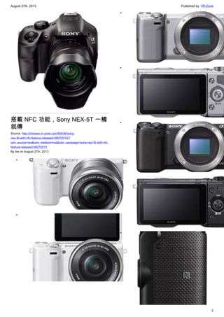 August 27th, 2013 Published by: VR-Zone
2
搭載 NFC 功能，Sony NEX-5T 一觸
就傳
Source: http://chinese.vr-zone.com/80436/sony-
nex-5t-with-nfc-feature-released-08272013/?
utm_source=rss&utm_medium=rss&utm_campaign=sony-nex-5t-with-nfc-
feature-released-08272013
By fox on August 27th, 2013
•
•
•
•
•
•
•
 