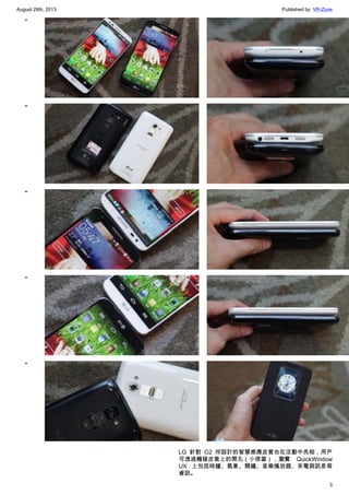 August 29th, 2013 Published by: VR-Zone
3
•
•
•
•
•
•
•
•
•
•
LG 針對 G2 所設計的智慧感應皮套也在活動中亮相，用戶
可透過觸碰皮套上的開孔（小視窗），瀏覽 QuickWindow
UX 上包括時鐘、氣象、鬧鐘、音樂播放器、來電與訊息等
資訊。
 