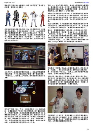 August 29th, 2013 Published by: VR-Zone
16
清處狀況的個性發生有趣事件，他與夕神迅塑造了黑白對立
的感覺，算是新作的看點之一。
然而在這些個性迥異的角色裡，江城元秀透露自己在 5 代最
愛的角色是個性、台詞非常搶眼的「夕神迅」；山崎剛則透
露自己最喜歡當初花費了一番功夫才塑造出來的「希月心
音」，但對他而言最訝異的還是「王泥喜」在先前舉辦的角
色人氣投票，擊敗了當家的「城步堂龍一」，也因為「王泥
喜」也是個讓他花費很多心力打造的角色，面對如此成績只
能說完全不意外拉！
女主角希月心音是個法律事務所的新人，因為留學美國期間
攻讀心理學，可以在法庭上與成步堂龍一攜手運用新要素
「潛望內心」，剖析證人心理狀態，進而挖掘藏在表面下的
真實。
新作為了因應 3DS 平台，光是從原有的 2D 風格改為
3D 立體畫面就花了將近半年的時間琢磨，除了畫面效能提
昇，人物動作更流暢；為了給予更豐富的搜索要素與 3D 立
體畫面的呈現手法，加入了場景深度呈現，鏡頭也可以任由
需求拉近放遠，玩家可以探道桌子底下找東西，也能開啟門
扉、窗戶，透過簡單的小動畫的手法，提昇了遊戲臨場感；
另外，證言和對話都可以前後任意捲動觀看，便利玩家檢閱
內容，也更容易挖掘出證人對話中的小矛盾。
至於 DLC 追加下載內容部分，會以角色服裝與追加劇情為
主，像是讓希月心音換上水手服，或讓城步堂龍一穿著王泥
喜的便服在法庭上現身。追加劇情的特別篇，提供玩家在本
篇結束後，另外體驗 7～8 小時的劇情。
再他的心理面他們有設一個目標，目前距離他們的目標還是
有一些距離，但因為這次推出之後的評價不錯，但因為現在
還有很多玩家還沒有玩到這樣，所以希望在年中之前很希望
可以把優點傳達給更多人知道，可以再年脈衝到更好的成
績。
因為《逆轉裁判》系列的醍醐味就是大量運用諧音和文字構
成的對話內容，這點光從角色命名就能一目了然，但是這樣
的文字趣味從日文轉到英文，著實讓製作團隊苦惱許久。
基本上，開發團隊選擇以「角色印象」作為英文命名的根
基；像是主角姓氏「成步堂（なるほどう）」日文發音同
「原來如此（なるほど）」，符合主角努力挖掘真相的個
性，也成了許多玩家津津樂道的要素；於是，開發團隊為了
克服日文轉英文的鴻溝，為成步堂龍一取了英文名字
「Phoenix Wright」，以「鳳凰」Phoenix 譬喻逆轉重生的
感覺，以Wright 譬喻成步堂是個專門撥正事情的人。
其他像是「王泥喜」因為給人感覺很像太陽神，於是英文命
名「阿波羅」；希月心音因為擅長心理學又給人好戰的感
覺，所以被命名「Athena」。基本上，所有內容會參考英語
的俚語、語感或針對海外民情編寫。
附帶一提，過去都是日文版發售一年後才會推出英文版本，
這次趕在日文版發售不到 3 個月就推出英文版本，製作時程
相當趕，也因此沒有推出中文版的計畫。另外，江城元秀透
露《逆轉裁判 5》現今的銷售量距離目標仍有一段距離，目
前希望能趁著年底商戰期間，持續努力衝刺。
不管是製作人江城元秀，還是自爆第一次造訪台灣的導演山
崎剛，兩人對於《逆轉裁判》系列在台灣擁有的大批支持者
感到相當興奮。兩人除了強調開發過程接下來也會繼續釋出
內容，也希望能持續獲得玩家支持。
 
