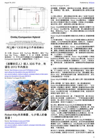 August 7th, 2013 Published by: VR-Zone
2
另一方面，Wacom 也在 YouTube 釋出影片，宣告「The
Next Big Thing」，將會在 8 月 20 日登場，至於是否
就是這台 13 吋可以是平板電腦又可以為繪圖板的 Cintiq
Companion Hybrid 呢，就讓我們期待一下好了。
《進擊的巨人》殺入 3DS 平台，有
望在 2013 年內推出
Source: http://chinese.vr-zone.com/77478/attack-on-titan-
seem-will-go-into-3ds-platform-this-year-08072013/?
utm_source=rss&utm_medium=rss&utm_campaign=attack-on-titan-seem-
will-go-into-3ds-platform-this-year-08072013
By Christine.T on August 7th, 2013
Robot Kitty未來樂園，七夕情人約會
首選！
Source: http://chinese.vr-zone.com/77545/
robot-kitty-press-released-08072013/?
utm_source=rss&utm_medium=rss&utm_campaign=robot-kitty-press-
released-08072013
By Chris.L on August 7th, 2013
迷宮闖關、甜蜜餐點、獨家商品 告白約會、體貼情人絕對不
敗，期間限定「雙人套票」 購物滿額再送情人節限定夾鏈
袋。
七夕情人節前夕，還在煩惱如何討情人歡心？或是不知如何
贏得芳心？2013年首度登台的Robot Kitty未來樂園顛覆展覽
印象，具有互動闖關遊戲、Robot Kitty獨家商品、三麗鷗家
族大型公仔與兼具可愛&可口的餐點，彷彿進入科技樂園能
滿足所有人需求，絕對是情人節約會必勝之地！
Robot Kitty吸睛度破表更是送禮首選，無論男女都驚呼卡娃
伊！Robot Kitty情侶T恤、情侶安全帽、愛心鑰匙圈等成對
商品，榮登必Buy Top 3，情人節當日購物滿2,000元再送情
人節限定螢光夾鏈袋！
Robot Kitty扮月老浪漫傳情 豐富內容x多樣玩法 甜蜜歡樂攏
總來
七夕約會免煩惱！「Robot Kitty未來樂園 機械Kitty微笑科技
互動展」以700坪展場並集互動娛樂、吸睛公仔、文創設計
與獨家產品等豐富有趣的內容，讓彼此感情瞬間加溫。
－ 互動套票、多樣玩法：Robot Kitty的互動套票與參觀門
票，能依照喜好選擇參展方式。可體驗闖關遊戲的互動套
票，讓情人間隨著互動過程增加默契，感情甜蜜升溫！參觀
套票則可恣意參觀獨特展場設計，每一處都值得仔細拍照記
錄，小心記憶卡一下子就塞滿。
－ 三麗鷗家族公仔最好拍：Robot Kitty未來樂園一次集結
MyMelody(美樂蒂)、Bad Badtz-maru(酷企鵝)、Kerobi(大
眼蛙)、Monkichi(淘氣猴)等三麗鷗家族1：1公仔，不管是自
拍、獨照或合影，怎麼拍都好看，挑戰情侶們的甜蜜連拍創
意！
－ 文創公仔氣質派最愛：展區內還展出台流文創設計師蕭青
陽、不二良與名人安心亞、袁艾菲等創作展品，有披上鎧甲
變身日本武士，有拿著針筒成為白衣天使，還有鋼鐵人概念
的Iron Kitty，展現滿溢的創作力量，絕對能投其所好，抓住
文青或氣質派另一半的胃！
Robot Kitty未來樂園節 必Buy情人禮大公開！製造浪漫就靠
它
受情人節影響，除了參展人數提升，連人氣指數超高的
Robot Kitty周邊商品買氣也強強滾！主辦單位 表示：「近日
情侶檔一起參觀的人數增多，購買情人節禮物的粉絲也明顯
成長，以成雙成對的商品最受歡迎，像是機車族約會必備的
Robot Kitty情侶安全帽、以及浪漫遨遊行李箱、造型馬克杯
與情侶T恤等【附件一】。」
此外，展區內的美食也是一絕，不僅造型可愛，連口味也征
服男女老少的味蕾，主辦單位表示：「平常美食區的回購率
就很高，情人節前夕印有Robot Kitty的馬卡龍與餅乾禮盒更
是受到青睞，常常中午就賣完了！」
貼心情人 體貼爸爸 Robot Kitty未來樂園超值好康不間斷
首次來台的Robot Kitty未來樂園適逢八八節與情人節，特地
推出各種好康！於8/5~8/13期間至17Life團購網與ibon售票
系統網站，即可購買雙人互動套票優惠價1160元(原價
1320)、以及雙人參觀門票優惠價520元(原價600)，除了首
次折扣外，使用ibon售票系統購買再加送獨家場景提袋；
17Life團購網則加贈限量夾鏈袋【附件二】！
為慶祝甜蜜情人節，8/12-8/18憑Robot Kitty未來樂園當日入
場票根至紀念品區購買雙人指定商品，即可享有超值愛戀優
惠價喔！此外，凡購買Robot Kitty商品滿2,000元即可獲得
限定500份的螢光夾鏈袋！隱藏版好禮只送不賣，極具收藏
價值，千萬別錯過。
無法於八八節或情人節期間參觀的粉絲也別擔心，「Robot
Kitty未來樂園」展期至10月20日，反而可利用平日避開人潮
 