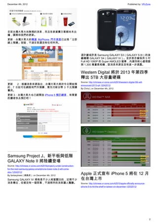 December 4th, 2012 Published by: VR-Zone
2
目前台灣大哥大尚無預約消息，而且各家資費方案都尚未出
爐，請期待我們的更新。
更新：台灣大哥大的精選 MyPhone 門市頁面已出現「立即
線上預購」按鈕，不過目前還沒有任何作用。
更新 2：根據消息來源指出，台灣大哥大將於今日開始預
約，7 日起可在網路和門市預購，需先付新台幣 3 千元預購
費用。
更新 3：台灣大哥大也已經開放 iPhone 5 預訂網頁，有需要
的讀者快去預訂吧！
Samsung Project J、新平板與低階
GALAXY Note II 將陸續登場
Source: http://chinese.vr-zone.com/42916/project-j-under-construction-
for-the-next-samsung-galaxy-smartphone-lower-note-2-will-come-
also-12042012/
By fantasytrees（跳跳虎） on December 4th, 2012
Samsung GALAXY IV 規格是不少人相當關注的，近期不少
消息傳出，但都沒有一個答案，不過稍早的消息讓人驚艷。
這計劃或許是 Samsung GALAXY S3（GALAXY S III）的後
繼機種 GALAXY S4（GALAXY IV）。至於是否會採用 5 吋
Full HD 1080P 的 Super AMOLED 螢幕，內建四核心處理器
與 1,300 萬畫素相機，該消息來源並沒有進一步透露。
Western Digital 將於 2013 年第四季
釋出 5TB 大容量硬碟
Source: http://chinese.vr-zone.com/42919/western-digital-5tb-will-
announced-2013-q4-12042012/
By Chris.L on December 4th, 2012
Apple 正式宣布 iPhone 5 將在 12 月
在台灣上市
Source: http://chinese.vr-zone.com/42910/apple-officially-announce-
iphone-5-to-hit-the-shelf-in-taiwan-on-december-12032012/
 