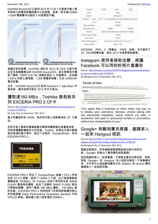 December 19th, 2012 Published by: VR-Zone
7
HUAWEI Ascend D2 已經於 2012 年 12 月 7 日通過中國工業
和信息化部電信設備認證中心的認證，這是一款支援 CDMA
+ GSM 雙網雙待功能的 5 吋智慧型手機。
根據先前的報導，HUAWEI 預計在 2013 年 CES 大展中推
出定位為旗艦產品的 HUAWEI Ascend D2。這台智慧型手機
除了擁有 1080P Full HD 高解析度的 5 吋螢幕外，亦具備
1.5GHz 四核心處理器、1,300 萬畫素相機，以及 3,000mAh
電池容量。
另外，HUAWEI Ascend D2 採用 Android 4.1 Jelly Bean 作
業系統，最快或將可能在 2013 年年中推出。
讀取達160 MB/s，Toshiba 發表新系
列 EXCERIA PRO 2 CF卡
Source: http://chinese.vr-zone.com/44762/toshiba-launch-exceria-pro-2-
cf-cards-12182012/
By Tony.Chiu on December 19th, 2012
最大容量提供至 64GB，為目前市面上速度最快的 CF 卡產
品。
目前市面上最新的專業級數位單眼相機都朝向高畫素密度，
同時具備攝影機能的方向前進。Toshba 針對此市場日趨增
長的高速記憶卡需求，推出了全新的 CompactFlash 系列
EXCERIA PRO 2 。
EXCERIA PRO 2 符合了 CompactFlash 協會（CFA）所制
定的 CF 6.0 規範，採用了 UDMA 7 介面，此介面理論最高
傳輸值達 167MB/s。而 Toshiba 利用了其同時也是 NAND
FLASH 製造商的優勢，結合了自產的 NAND FLASH 與自
行開發的韌體，達到了最高 160 MB/s 讀取、 150 MB/s 寫
的性能。EXCERIA PRO 2 同時相容了針對視訊裝置所提出
的性能規範 Video Performance Guarantee standard 中的
VPG-20 規格。確保最小寫入速率達到 20MB/s 。
EXCERIA PRO 2 將會由 16GB 起跳，另外提供了
32、64GB兩種容量，將在 2013 年春季開始販售。
Instagram 使用者條款改變，將讓
Facebook 可以用你的照片當廣告
Source: http://chinese.vr-zone.com/44787/instagrams-new-tos-allowing-it-
to-use-your-data-in-ads-12182012/
By Mengkuei Hsu on December 19th, 2012
“You agree that a business or other entity may pay us
to display your username, likeness, photos (along with
any associated metadata), and/or actions you take, in
connection with paid or sponsored content or promotions,
without any compensation to you,”
Google+ 和酷狗寶貝搭擋，邀請家人
一起來 Hangout 視訊
Source: http://chinese.vr-zone.com/44773/google-plus-teams-up-with-
wallace-and-gromit-for-holiday-hangout-events-12182012/
By Mengkuei Hsu on December 19th, 2012
聖誕佳節將近，許多網路服務都開始推出節日特殊功
能，Google+ 則推出了酷狗寶貝視訊邀請。
想和遠處的家人一起過聖誕，不過無法親自回家的話，那就
試試 Google+ 的 Hangout 多人視訊功能吧！不過最棒的
是，今年你可以透過酷狗寶貝中的 Wallace 和 Gromit 幫你
邀請家人一起視訊同樂。
 