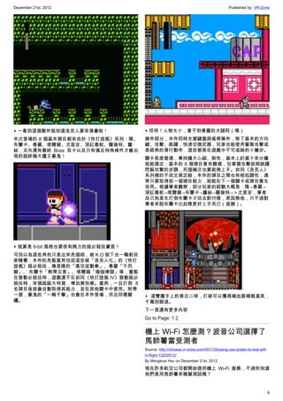 December 21st, 2012 Published by: VR-Zone
8
▲ 一看到這個動作就知道洛克人要來滑壘啦！
本次登場的 8 個基本頭目都來自於《快打旋風》系列：隆、
布蘭卡、春麗、塔爾錫、尤里安、深紅毒蛇、羅倫特、蘿
絲，另外還有最終 Boss 貝卡以及只有滿足特殊條件才會出
現的超終極大魔王豪鬼！
▲ 就算是 8-bit 風格也要很有魄力的超必殺技畫面！
可別以為這些角色只是出來亮個相，被 K.O 就下台一鞠躬回
家睡覺；本作的亮點當然包括這些被「洛克人化」的《快打
旋風》超必殺技，像是隆的「真空波動拳」、春麗「千烈
腳」、 布蘭卡「熱帶災害」、塔爾錫「瑜伽煉獄」等，重點
在發動必殺技時，遊戲還不忘如同《快打旋風 IV》發動超必
殺技時，來個超級大特寫，增加爽快感。當然，一旦打倒 8
名頭目後就會自動取得其能力，並在其他關卡中使用。附帶
一提，豪鬼的「一瞬千擊」也會在本作登場，而且同樣難
纏。
▲ 哎呀！人物太小，看不到春麗的大腿阿（喂）
操作部分，本作同時支援鍵盤與搖桿操作，除了基本的方向
鍵、攻擊、跳躍，快速切換武器，玩家也能使用蓄氣攻擊或
是經典的滑行動作，這些都是在遊戲中不可或缺的小撇步。
關卡長度普通，秉持膽大心細、耐性，基本上約莫十來分鐘
就能搞定；基本的 8 個頭目看來難搞，但掌握攻擊欲與跳躍
閃躲攻擊的步調，死個幾次也算能夠上手。如同《洛克人》
系列裡的不成文規定般，本作的頭目之間也有相剋調性，通
常只要取得前一個頭目能力，就能在下一個關卡或頭目產生
效用。根據筆者觀察，部分玩家的經驗大概是：隆→春麗→
深紅毒蛇→塔爾錫→布蘭卡→蘿絲→羅倫特→＞尤里安，筆者
自己則是先打倒布蘭卡才回去對付隆，原因無他，只不過對
筆者來說布蘭卡比起隆更好上手而已（遮臉）。
▲ 這雙魔手上的黑白二球，打破可以獲得補血跟補氣道具，
千萬別錯過。
下一頁還有更多內容
Go to Page: 1 2
機上 Wi-Fi 怎麼測？波音公司選擇了
馬鈴薯當受測者
Source: http://chinese.vr-zone.com/45113/boeing-use-potato-to-test-wifi-
in-flight-12202012/
By Mengkuei Hsu on December 21st, 2012
現在許多航空公司都開始提供機上 Wi-Fi 服務，不過你知道
他們是用馬鈴薯來模擬測試嗎？
 