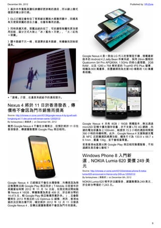 December 6th, 2012 Published by: VR-Zone
8
》基於本作重點是讓玩家鑽研更帥氣的連段，所以線上模式
僅提供積分排行榜。
》DLC已確定會有但丁哥哥維吉爾挑大樑專用關卡，同樣具
有天使與惡魔的混合力量，也會有專用武器。
》同時具備天使、惡魔血統的但丁，可依據怪物屬性更改使
用技能，區分方式大致上「冰／藍色＝天使」、「火／紅色
＝惡魔」
》關卡路線不只一條，若選擇非基本路線，有機會找到秘密
道具。
▲「道場」介面，右邊是系統給予的連段提示。
Nexus 4 將於 11 日於香港發表，傳
價格不會因為門市銷售而提高
Source: http://chinese.vr-zone.com/43139/google-nexus-4-by-lg-will-sell-
hongkong-at-11-dec-pirce-will-remain-same-12052012/
By fantasytrees（跳跳虎） on December 6th, 2012
雖然 Google Nexus 4 不會在台灣推出，但預計將於 11 日在
香港發表，傳建議售價與 Google Play 商店相同。
Google Nexus 4 已經確定不會在台灣發售，外傳是因為商
店售價無法與 Google Play 商店同步（T-Mobile 日前宣布於
美國當地時間 2012 年 11 月 14 日起，在限定商店開始販
售 Nexus 4 16GB，單機售價為美金 499 元，折合新台幣約
14,473 元，較 Google Play 商店售價昂貴許多。），且會影
響將在 2013 年推出的 LG Optimus G 銷售；然而，香港地
區的決定與台灣不同，確定將於 2012 年 12 月 11 日發表
Google Nexus 4，並傳出建議售價將不會因為門市而提高。
Google Nexus 4 是一款由 LG 代工的智慧型手機，搭載最新
版本的 Android 4.2 Jelly Bean 作業系統，採用 28nm 製程的
Qualcomm S4 Pro APQ8064, 1.5GHz 四核心處理器、2GB
RAM，以及 1280 x 768 解析度的 TrueHD IPS Plus 螢幕，
相機為 800 萬畫素，前置鏡頭則為支援 HD 錄影的 130 萬畫
素相機。
Google Nexus 4 共有 8GB / 16GB 兩種版本，無法透過
microSD 記憶卡擴充儲存容量，亦不支援 LTE 4G 網路，內
建的電池容量為 2,100mAh，能提供 15.3 小時的通話時間與
390 小時的待機時間。此外，Google Nexus 4 支援無線充電
及 NFC 近距離通訊感應功能，機身尺寸為 133.9 x 68.7 x
9.1mm，重量 139g，並不會相當厚重。
若是香港地區真以與 Google Play 商店相同售價販售，不知
道網友是否會心動呢？
Windows Phone 8 入門新
選，NOKIA Lumia 620 要價 249 美
元
Source: http://chinese.vr-zone.com/43133/windows-phone-8-nokia-
lumia-620-announced-in-france-only-249-us-12052012/
By fantasytrees（跳跳虎） on December 6th, 2012
NOKIA Lumia 620 稍早於法國發表，建議售價為 249 美元，
折合新台幣僅約 7,243 元。
 