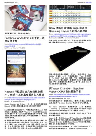 December 14th, 2012 Published by: VR-Zone
3
是否會讓你心動，想要買來收藏呢？
Facebook for Android 2.0 更新，速
度反應更快
Source: http://chinese.vr-zone.com/44264/facebook-android-2-0-
release-12142012/
By Chris.L on December 14th, 2012
Haswell 行動版首波只有四核心版
本，全新 H 系列處理器將加入戰場
Source: http://chinese.vr-zone.com/44251/haswell-mobile-udapte-for-h-
series-gt3-cpu-and-naming-rules-changing-12142012/
By Chris.L on December 14th, 2012
Sandy Bridge、Ivy Bridge 一年一期，很快我們就要迎接
Haswell 地來到，到底行動版本部分有什麼不同嗎？
Intel 預計將開始從 2013 年 4 月開始釋出代號 Haswell 的第
四代 Core 處理器，而我們 VR-Zone 11 日已經報導 Desktop
部分將會有 14 顆 Haswell 處理器將會在第二季發售，同時
也提供所有系列處理器的名稱，今天我們來瞭解一下 Mobile
部分的處理器。
H 系列處理器目前並沒有較多的資訊可以提供各位參考，但
是 H 系列將會是四核心處理器以及 GT3 的搭配。而在 TDP
部分，擁有 37W、47W 以及 57W 三種，將採用 BGA 封
裝，而 M 系列雖 TDP 相同，但將會有雙核心以及四核心版
本，此外它將採 rPGA 封裝，與 Ivy Bridge 時期相同。
Sony Mobile 新旗艦 Yuga 或選擇
Samsung Exynos 5 四核心處理器
Source: http://chinese.vr-zone.com/44253/sony-mobile-yuga-maybe-give-
up-qualcomm-msm8974-turn-to-samsung-exynos-5-cpu-12142012/
By fantasytrees（跳跳虎） on December 14th, 2012
外傳 Sony Mobile 將於 2013 年推出的年度旗艦智慧型手
機，將會採用 Samsung Exynos 5 四核心處理器。
根據先前來自中國大陸論壇 IT168 的消息指出，Sony
Mobile 將會於 2013 年度旗艦機皇 Yuga，除了採用
5 吋、1080P Full HD 螢幕、A15 架構的四核心處理
器、3,000mAh 電池容量外，更會採用 1,600 萬畫素相機與
3GB RAM；硬體規格與外傳的 Yuga 差不多，但在 2013 年
10 月前都有可能會改變。
採 Vapor Chamber，Sapphire
Vapor-X CPU 散熱器動手看
Source: http://chinese.vr-zone.com/44235/sapphire-vapor-x-cpu-cooler-
with-vapor-chamber-hand-on-preview-12142012/
By Chris.L on December 14th, 2012
空冷散熱器進入到一個極限之後，一體式水冷冒出，而在這
之後又出現了以 Vapor Chamber 為主打的 CPU 散熱器。
以 Vapor Chamber 散熱器聞名的 A.I.B 藍寶科技
（Sapphire）在 Computex 2012 時曾展示一款採用 Vapor
Chamber 以及熱導管結合的 CPU 散熱器 Vapor-X。
這款散熱器在上星期已經在日本開賣，而我們也收到了這款
較特殊的散熱器。
Vapor-X 是一款以 Heatpipe 和 Vapor Chamber 所組成的散
熱器。其實早在年初，我們就已經測試過同樣以 heatpipes
和 Vapor Chamber 組成的 Cooler Master TPC 812 散熱器，
爾後 CM 也推出較低階的 TPC 612。
Sapphire 的 Vapor-X 散熱器，與 Cooler Master 的 TPC 612
相同皆為 4 根熱導管設計，同時搭配 Vapor Chamber。
 