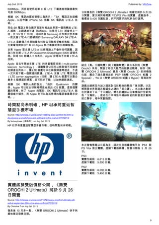 July 2nd, 2013 Published by: VR-Zone
9
500Mbps，而目前使用的第 8 版 LTE 下載速度理論值最快
可達 300Mbps。
根據 SK 電訊的匿名管理人員表示：「SK 電訊正在接觸
Apple，以合作讓 iPhone 5S 搭載 SK 電訊的 LTE-A 技
術。」
而在 SK 電訊才剛在數天前宣布推出世界第一個商轉的 LTE-
A 服務，上網速度可達 150Mbps，比現行 LTE 速度快上一
倍，比 3G 快上 10 倍，同時也與 Samsung 合作推出世界第
一款支援 LTE-A 行動網路的 Samsung GALAXY S4 LTE-A
LTE-A 這數個月來是韓國各科技公司競相爭奪的焦點，因為
主要電信商如 KT 和 LG Uplus 都已準備好推出相關服務。
如果 Apple 要支援 LTE-A 技術理論上不會有任何困難，因
為已有支援 LTE-A 的 Qualcomm Snapdragon S800 這個先
例。同時 SK 相關人士也表示，Apple 沒理由不支援 LTE-A
技術。
Apple 從去年開始支援 LTE 的多重電信技術（multi-carrier
telecom technology），這讓電信公司可以將兩個不同頻率
的頻道合而為一，讓 LTE 裝置可以在兩個頻道間遊走，不過
一次只能下載一個頻道的數據。LTE-A 支援 LTE 電信加速
（LTE carrier aggregation）技術，讓 LTE-A 裝置可以整合
最多 5 個頻道的頻寬，並可同步下載，以加快網路速度。
根據 SK 電訊人員的說法，「由於 Qualcomm 的關
係，Apple 可以在全球無時間差地推出 iOS 裝置。這是個雙
贏的策略，有了 Apple 的幫助，SK 電訊可以在LTE-A 裝
置領域中領先，而 Apple 則可以為其停滯的電話事業尋求突
破。」
時間點尚未明確，HP 坦承將重返智
慧型手機市場
Source: http://chinese.vr-zone.com/71566/hp-exec-commit-the-firm-is-
developing-a-smartphone-and-will-back-to-the-market-07012013/
By fantasytrees（跳跳虎） on July 1st, 2013
HP 似乎有意重返智慧型手機市場，但時間點尚未明確。
實體虛擬雙版價格公開，《無雙
OROCHI 2 Ultimate》將於 9 月 26
日開賣
Source: http://chinese.vr-zone.com/71572/musou-orochi-2-ultimate-will-
sell-at-september-26th-price-also-confirm-07012013/
By Christine.T on July 1st, 2013
發表後 10 天多一點，《無雙 OROCHI 2 Ultimate》快手快
腳地確定發售日期。
日前發表的《無雙 OROCHI 2 Ultimate》現確定將於 9 月 26
日開賣，當天將同時開賣 PS3/PS Vita 的實體、虛擬版本，
售價自 5,400 日圓起跳，供不同需求的玩家自行選擇。
結合《真。三國無雙》與《戰國無雙》兩大系列的《無雙
Orochi》系列，開啟了時空大亂鬥的超夢幻戰場，新作《無
雙 OROCHI 2 Ultimate》算是《無雙 Orochi 2》的終極強
化版，整合了過去曾推出的 PSP《無雙 OROCHI 蛇魔 2
Special》、Wii U《無雙 OROCHI 蛇魔 2 Hyper》等兩款作
品。
遊戲主線將另外加入描述討伐妖蛇後的戰役「後日譚」以及
解開異世界與遠呂智誕生之謎的「前日譚」。本次最大創新
在於請來了以「十二國記」聞名的繪師山田章博設計全新角
色「玉藻前」，這名在日本神怪中赫赫有名的妖狐這次會與
妲己聯手，暗中策劃陰謀。
本次發售情報以日版為主，這次分別根據發售平台 PS3 與
PS Vita 推出實體、虛擬下載版兩種，發售日期為 9 月 26
日。
PS3
實體包裝版：6,615 日圓。
虛擬下載版：5,800 日圓。
PSV
實體包裝版：6,090 日圓。
虛擬下載版：5,400 日圓。
 