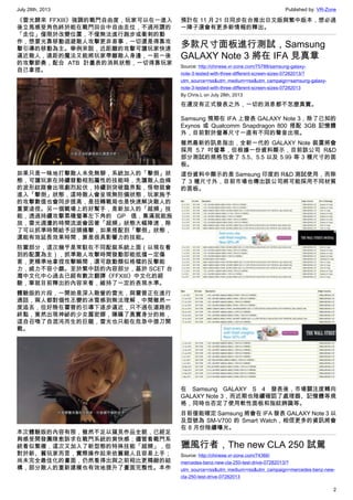 July 28th, 2013 Published by: VR-Zone
2
《雷光歸來 FFXIII》強調的戰鬥自由度，玩家可以在一進入
後立馬感受角色終於能在戰鬥回合中自由走位，不過所謂的
「走位」僅限於改變位置，不僅無法進行跑步或衝刺的動
作，想要光靠移動迴避敵人攻擊更非易事，一切還是得靠攻
擊引導的移動為主。舉例來說，近距離的攻擊可讓玩家快速
逼近敵人，遠距的魔法又能將玩家帶離敵人身邊，一前一後
的攻擊節奏，配合 ATB 計量表的消耗狀態，一切得靠玩家
自己拿捏。
如果只是一昧地打擊敵人未免無聊，系統加入的「擊倒」狀
態，可讓玩家在持續發動相剋屬性的技能時，先讓敵人血條
的波形紋路會出現劇烈起伏，持續到突破臨界點，怪物就會
進入「擊倒」狀態，這時敵人會呈現無防備狀態，玩家施予
的攻擊數值也會同步提高，是扭轉戰局也是快速解決敵人的
重要途徑。另一個戰場上的好幫手，是新加入的「超頻」技
能，透過持續攻擊累積螢幕左下角的 GP 值，集滿就能施
放，雷光週遭的時間流逝會因著「超頻」狀態大幅降速，除
了可以抓準時間給予迎頭痛擊，如果搭配到「擊倒」狀態，
還能有效延長效果時間，算是很具影響力的技能。
防禦部分，這次幾乎是常駐在不同配裝系統上面（以現在看
到的配置為主），抓準敵人攻擊時間發動即能抵擋一定傷
害，更精準地拿捏攻擊瞬間，還可啟動類似格檔的反擊能
力，威力不容小覷。至於繁中話的內容部分，基於 SCET 台
灣中文化中心過去已經有數次翻譯《FFXIII》中文化的經
驗，單就目前釋出的內容來看，維持了一定的表現水準。
體驗版的片段，一開始是深入敵營的雷光，與霍普正在進行
通話，兩人都對個性丕變的冰雪感到無法理解，中間雖然一
度追丟，但好險在霍普的引導下逐步逼近，只不過在道路的
終點，竟然出現神祕的少女露密娜，隱瞞了真實身分的她，
逕自召喚了自混沌而生的巨龍，雷光也只能在危急中提刀開
戰。
本次體驗版的內容有限，雖然不足以窺見作品全貌，已經足
夠感受開發團隊愈訴求在戰鬥系統的爽快感；儘管看戰鬥系
統看似繁複，這次又加入了新型態的特殊技能「超頻」，但
對於新、舊玩家而言，實際操作起來依舊親人且容易上手；
尚未完全最佳化的畫面，仍然看得出與之前相比更精緻的結
構，部分敵人的重新建模也有效地提升了畫面完整性。本作
預計在 11 月 21 日同步在台推出日文版與繁中版本，想必過
一陣子還會有更多新情報的釋出。
多款尺寸面板進行測試，Samsung
GALAXY Note 3 將在 IFA 見真章
Source: http://chinese.vr-zone.com/75788/samsung-galaxy-
note-3-tested-with-three-different-screen-sizes-07282013/?
utm_source=rss&utm_medium=rss&utm_campaign=samsung-galaxy-
note-3-tested-with-three-different-screen-sizes-07282013
By Chris.L on July 28th, 2013
在還沒有正式發表之外，一切的消息都不怎麼真實。
Samsung 預期在 IFA 上發表 GALAXY Note 3，除了已知的
Exynos 或 Qualcomm Snapdragon 800 搭配 3GB 記憶體
外，目前對於螢幕尺寸一直有不同的聲音出現。
雖然最新的訊息指出，全新一代的 GALAXY Note 裝置將會
採用 5.7 吋螢幕，但根據一份資料顯示，目前該公司 R&D
部分測試的規格包含了 5.5、5.5 以及 5.99 等 3 種尺寸的面
板。
這份資料中顯示的是 Samsung 印度的 R&D 測試使用，而除
了 3 種尺寸外，目前市場也傳出該公司將可能採用不同材質
的面板。
在 Samsung GALAXY S 4 發表後，市場關注度轉向
GALAXY Note 3，而近期也陸續確認了處理器、記憶體等規
格，同時也否定了使用軟性面板和指紋辨識等。
目前僅能確定 Samsung 將會在 IFA 發表 GALAXY Note 3 以
及型號為 SM-V700 的 Smart Watch，相信更多的資訊將會
在 8 月份陸續曝光。
獵風行者，The new CLA 250 試駕
Source: http://chinese.vr-zone.com/74366/
mercedes-benz-new-cla-250-test-drive-07282013/?
utm_source=rss&utm_medium=rss&utm_campaign=mercedes-benz-new-
cla-250-test-drive-07282013
 