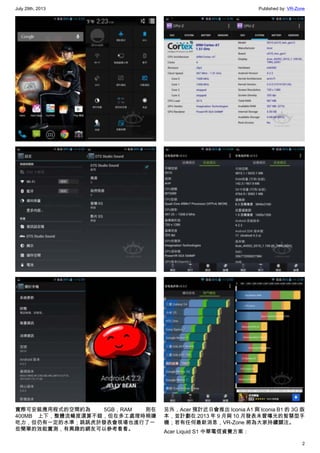 July 29th, 2013 Published by: VR-Zone
2
實際可安裝應用程式的空間約為 5GB，RAM 則在
400MB 上下，整體流暢度還算不錯，但在多工處理時稍嫌
吃力，但仍有一定的水準；跳跳虎於發表會現場也進行了一
些簡單的效能實測，有興趣的網友可以參考看看。
另外，Acer 預計近日會推出 Iconia A1 與 Iconia B1 的 3G 版
本，並計劃在 2013 年 9 月與 10 月發表未曾曝光的智慧型手
機；若有任何最新消息，VR-Zone 將為大家持續關注。
Acer Liquid S1 中華電信資費方案：
 