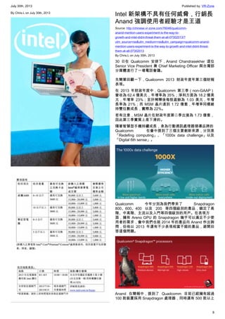 July 30th, 2013 Published by: VR-Zone
8
By Chris.L on July 30th, 2013
Intel 新架構不具有任何威脅，行銷長
Anand 強調使用者經驗才是王道
Source: http://chinese.vr-zone.com/76046/qualcomm-
anand-mention-users-experiment-is-the-way-to-
growth-and-intel-didnt-threat-them-at-all-07302013/?
utm_source=rss&utm_medium=rss&utm_campaign=qualcomm-anand-
mention-users-experiment-is-the-way-to-growth-and-intel-didnt-threat-
them-at-all-07302013
By Chris.L on July 30th, 2013
30 日在 Qualcomm 安排下，Anand Chandrasekher 這位
Senior Vice President 兼 Chief Marketing Officer 與台灣部
分媒體進行了一場電話會議。
先簡單回顧一下，Qualcomm 2013 財政年度年第三個財報
表現。
在 2013 年財政年度中，Qualcomm 第三季（non-GAAP）
營收為 62.4 億美元，年增率為 35%；淨利方面為 18.2 億美
元，年增率 23%；至於稀釋後每股盈餘為 1.03 美元，年增
長率為 21%；而 MSM 晶片達到 1.72 億套，年增率同樣維
持雙位數成長，實際為 22%。
若有注意，MSM 晶片在財政年度第二季出貨為 1.73 億套，
因此第三季實質上是下滑的。
隨著智慧型手機持續成長，身為行動通訊處理器領導品牌的
Qualcomm 在會中提到了三個主要創新來源，分別是
「Redefing computing」、「1000x data challenge」以及
「Digital 6th sense」。
Qualcomm 今年分別為我們帶來了 Snapdragon
800、600、400 以及 200 等四個級別的產品，鎖定了高
階、中高階、主流以及入門等四個級別的用戶。在表現方
面，擁有 Areno GPU 的 Snapdragon 幾乎可以滿足不少使
用者的需求，會中我們也就 2014 年的產品向 Anand 作出詢
問，但他以 2013 年還有不少表現相當不錯的產品，避開回
答這個問題。
Anand 在簡報中，提到了 Quadcomm 目前已經擁有超過
100 款裝置採用 Snapdragon 處理器，同時還有 500 款以上
 