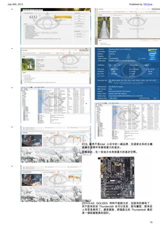 July 30th, 2013 Published by: VR-Zone
15
•
•
•
•
•
•
•
•
ECS 雖然不是Intel 心目中的一線品牌，但這家台系的主機
板廠在這兩年有著相當大的進步。
話雖如此，在一些地方也有相當大的進步空間。
Z87H3-AX GOLDEN 用料不能說太好，但該有的都有了，
而不該有的如 Thunderoblt 也可以見到，說句實話，對有些
人而言是夠用了。還是要說，那個直立的 Thunderbolt 真的
是一個相當詭異的設計。
 